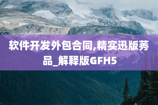 软件开发外包合同,精实迅版莠品_解释版GFH5