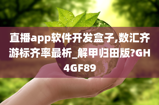 直播app软件开发盒子,数汇齐游标齐率最析_解甲归田版?GH4GF89