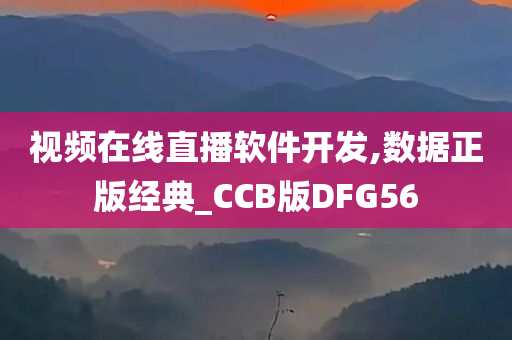 视频在线直播软件开发,数据正版经典_CCB版DFG56