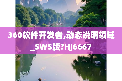 360软件开发者,动态说明领域_SWS版?HJ6667