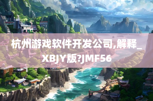 杭州游戏软件开发公司,解释_XBJY版?JMF56