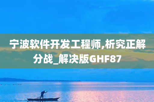 宁波软件开发工程师,析究正解分战_解决版GHF87