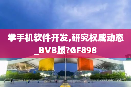 学手机软件开发,研究权威动态_BVB版?GF898