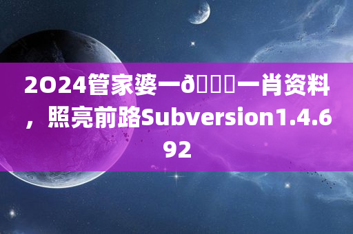 2O24管家婆一🐎一肖资料，照亮前路Subversion1.4.692