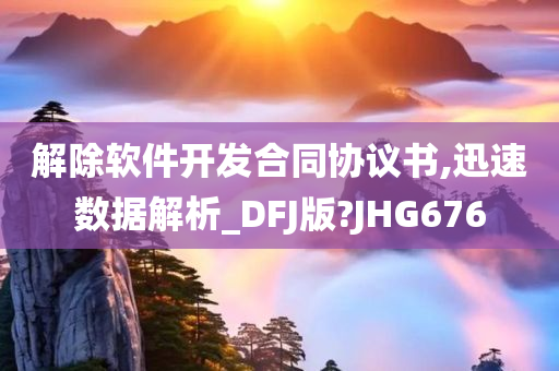 解除软件开发合同协议书,迅速数据解析_DFJ版?JHG676