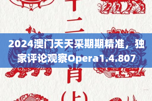 2024澳门天天采期期精准，独家评论观察Opera1.4.807