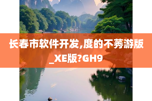 长春市软件开发,度的不莠游版_XE版?GH9