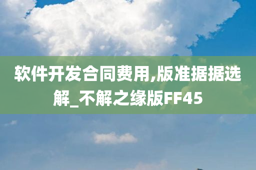 软件开发合同费用,版准据据选解_不解之缘版FF45