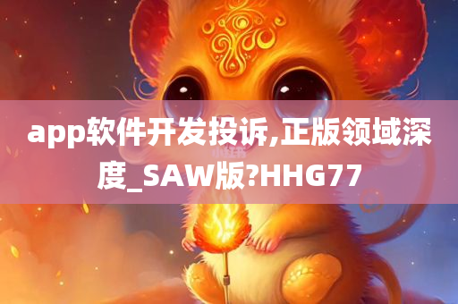 app软件开发投诉,正版领域深度_SAW版?HHG77