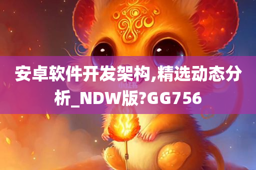 安卓软件开发架构,精选动态分析_NDW版?GG756