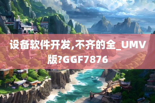 设备软件开发,不齐的全_UMV版?GGF7876