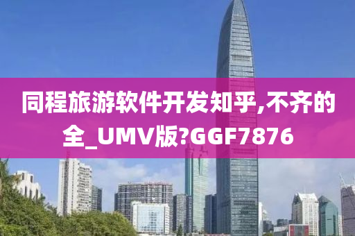 同程旅游软件开发知乎,不齐的全_UMV版?GGF7876