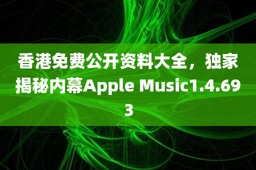 香港免费公开资料大全，独家揭秘内幕Apple Music1.4.693