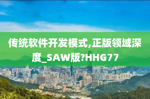 传统软件开发模式,正版领域深度_SAW版?HHG77