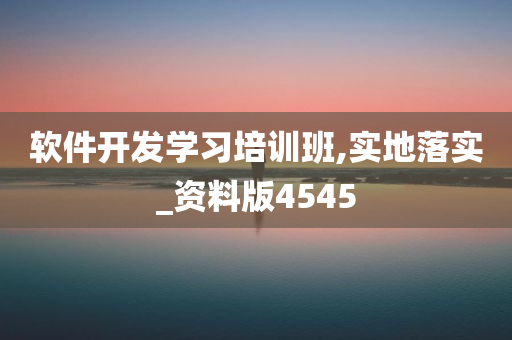 软件开发学习培训班,实地落实_资料版4545