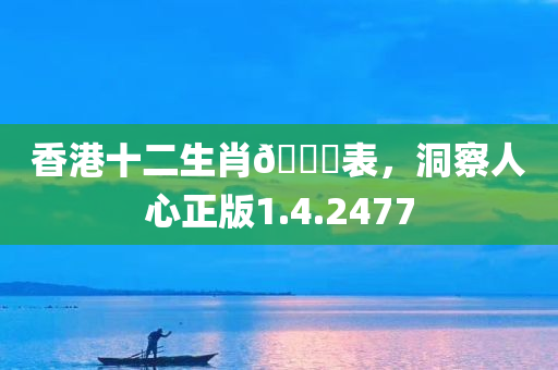 香港十二生肖🐎表，洞察人心正版1.4.2477