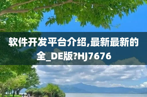 软件开发平台介绍,最新最新的全_DE版?HJ7676