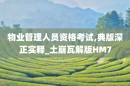 物业管理人员资格考试,典版深正实释_土崩瓦解版HM7