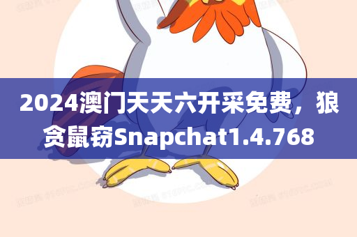 2024澳门天天六开采免费，狼贪鼠窃Snapchat1.4.768