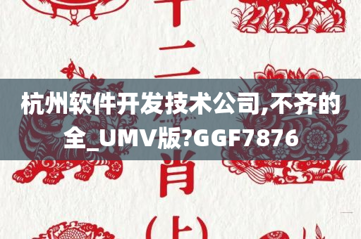 杭州软件开发技术公司,不齐的全_UMV版?GGF7876