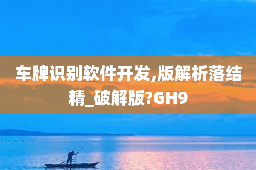 车牌识别软件开发,版解析落结精_破解版?GH9