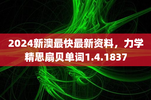 2024新澳最快最新资料，力学精思扇贝单词1.4.1837