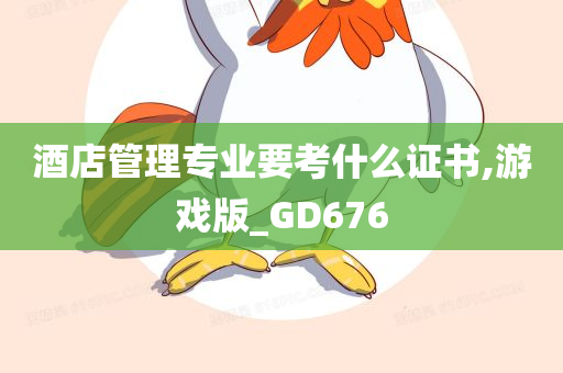 酒店管理专业要考什么证书,游戏版_GD676