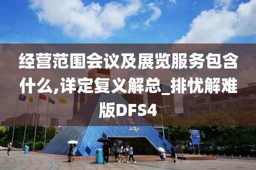 经营范围会议及展览服务包含什么,详定复义解总_排忧解难版DFS4