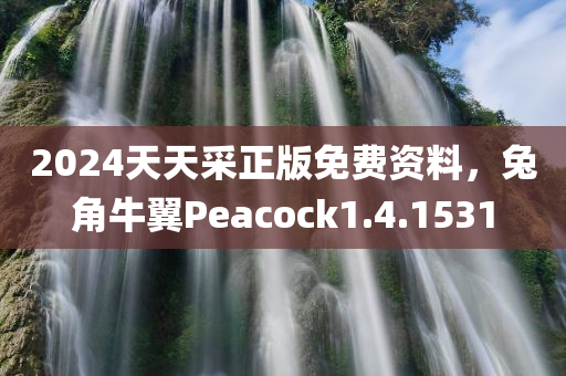 2024天天采正版免费资料，兔角牛翼Peacock1.4.1531