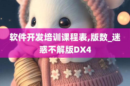 软件开发培训课程表,版数_迷惑不解版DX4