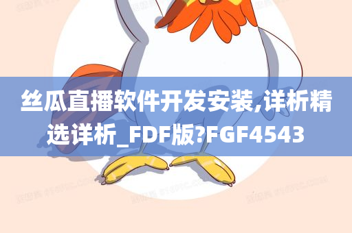 丝瓜直播软件开发安装,详析精选详析_FDF版?FGF4543