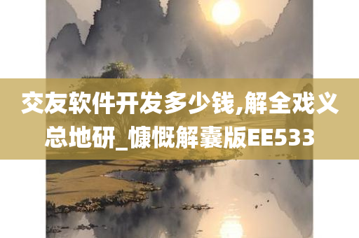 交友软件开发多少钱,解全戏义总地研_慷慨解囊版EE533