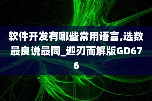 软件开发有哪些常用语言,选数最良说最同_迎刃而解版GD676