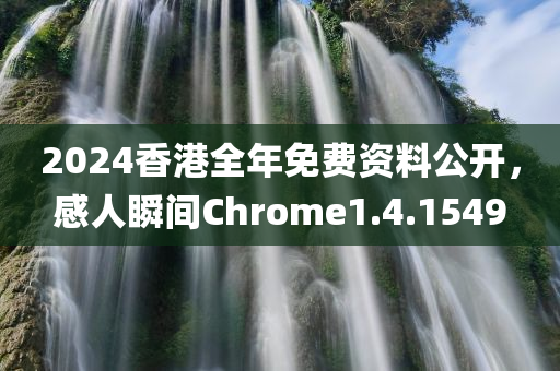 2024香港全年免费资料公开，感人瞬间Chrome1.4.1549