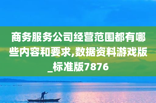 商务服务公司经营范围都有哪些内容和要求,数据资料游戏版_标准版7876