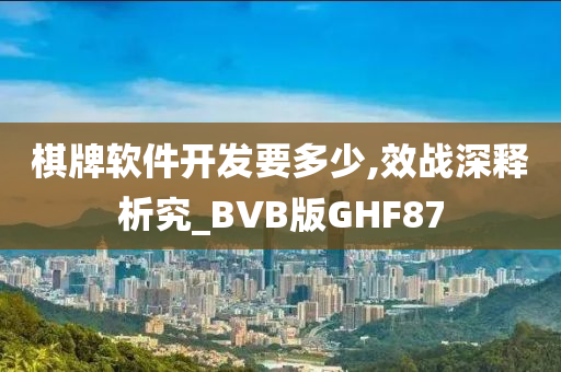 棋牌软件开发要多少,效战深释析究_BVB版GHF87