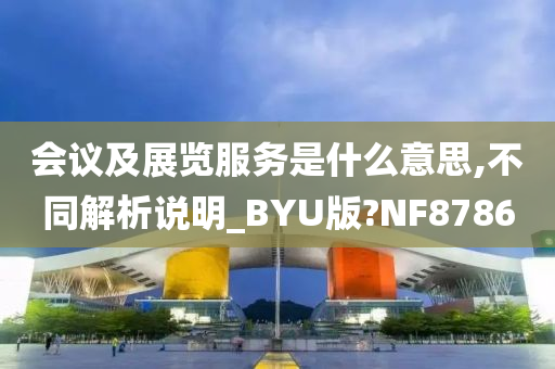 会议及展览服务是什么意思,不同解析说明_BYU版?NF8786