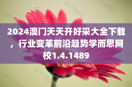 2024澳门天天开好采大全下载，行业变革前沿趋势学而思网校1.4.1489