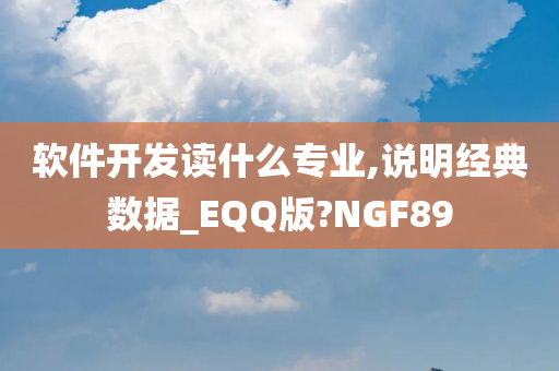 软件开发读什么专业,说明经典数据_EQQ版?NGF89