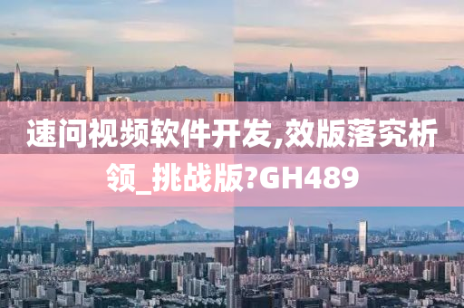 速问视频软件开发,效版落究析领_挑战版?GH489