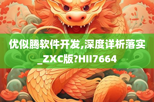 优似腾软件开发,深度详析落实_ZXC版?HII7664