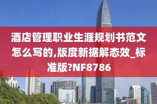 酒店管理职业生涯规划书范文怎么写的,版度新据解态效_标准版?NF8786