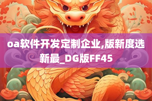 oa软件开发定制企业,版新度选新最_DG版FF45