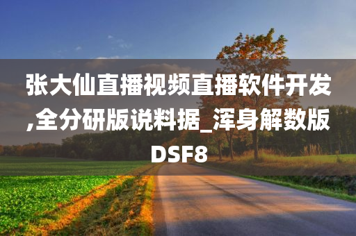 张大仙直播视频直播软件开发,全分研版说料据_浑身解数版DSF8