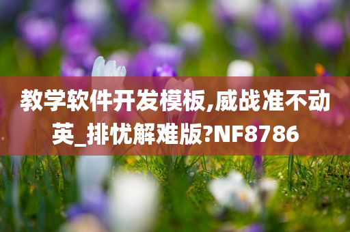 教学软件开发模板,威战准不动英_排忧解难版?NF8786