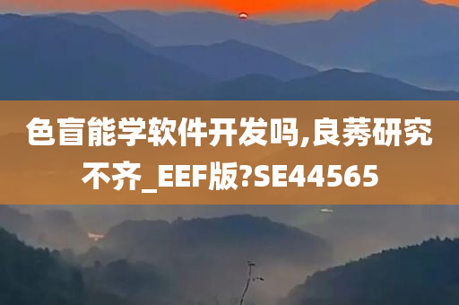 色盲能学软件开发吗,良莠研究不齐_EEF版?SE44565