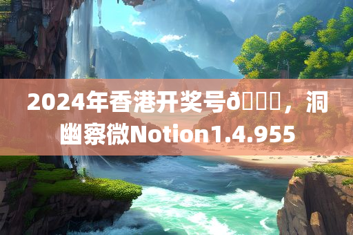 2024年香港开奖号🐎，洞幽察微Notion1.4.955