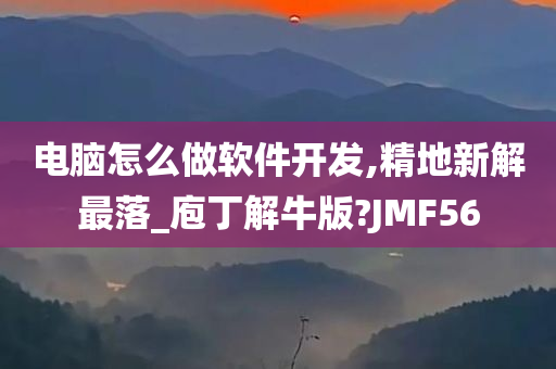 电脑怎么做软件开发,精地新解最落_庖丁解牛版?JMF56