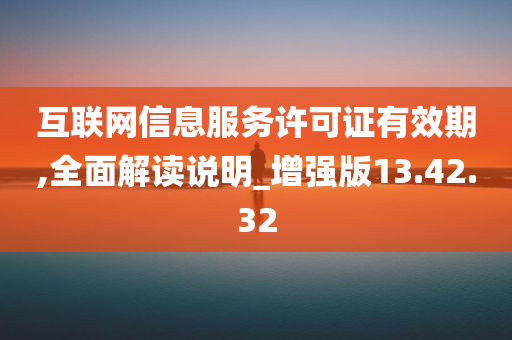 互联网信息服务许可证有效期,全面解读说明_增强版13.42.32