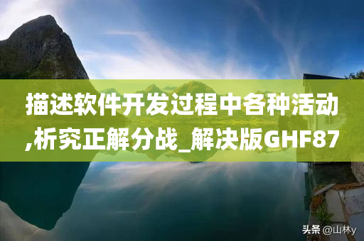 描述软件开发过程中各种活动,析究正解分战_解决版GHF87